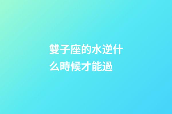 雙子座的水逆什么時候才能過-第1張-星座運勢-玄機派