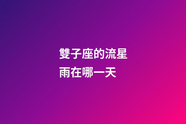 雙子座的流星雨在哪一天-第1張-星座運(yùn)勢(shì)-玄機(jī)派
