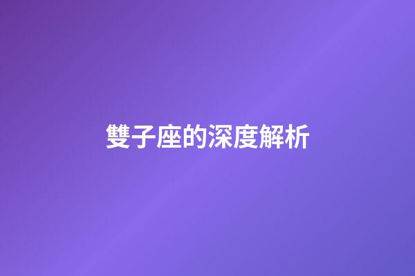 雙子座的深度解析-第1張-星座運勢-玄機派