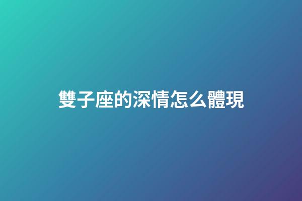 雙子座的深情怎么體現-第1張-星座運勢-玄機派