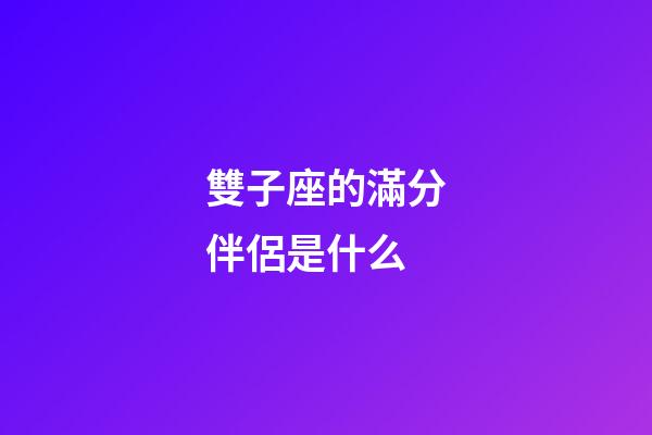 雙子座的滿分伴侶是什么