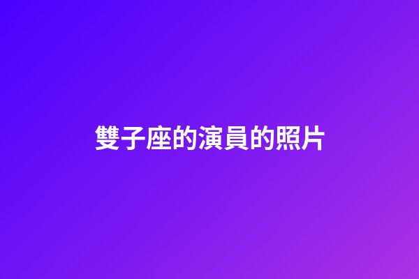 雙子座的演員的照片-第1張-星座運勢-玄機派
