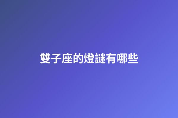雙子座的燈謎有哪些-第1張-星座運(yùn)勢(shì)-玄機(jī)派