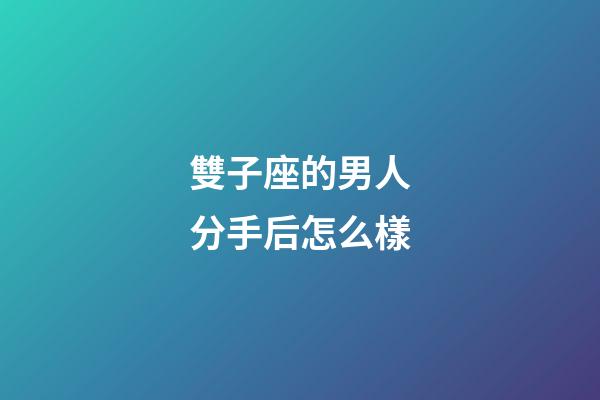 雙子座的男人分手后怎么樣-第1張-星座運勢-玄機派
