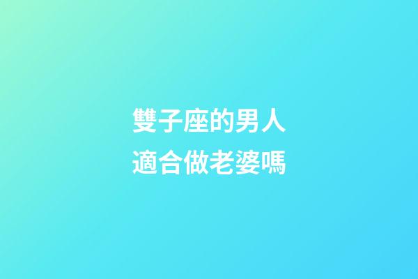 雙子座的男人適合做老婆嗎-第1張-星座運勢-玄機派