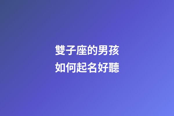 雙子座的男孩如何起名好聽-第1張-星座運勢-玄機派