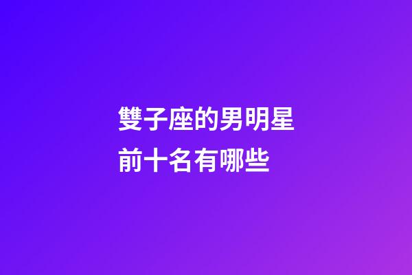 雙子座的男明星前十名有哪些