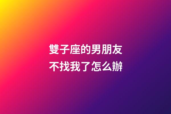 雙子座的男朋友不找我了怎么辦-第1張-星座運勢-玄機派