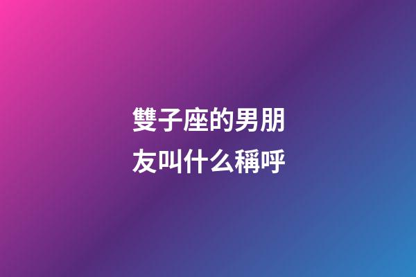 雙子座的男朋友叫什么稱呼-第1張-星座運勢-玄機派