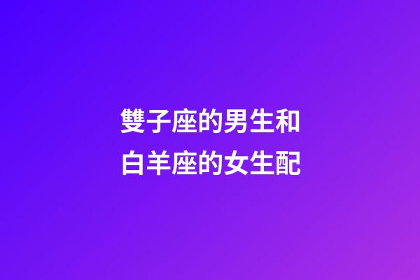 雙子座的男生和白羊座的女生配-第1張-星座運勢-玄機派