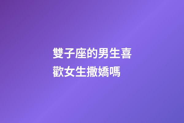 雙子座的男生喜歡女生撒嬌嗎-第1張-星座運勢-玄機派