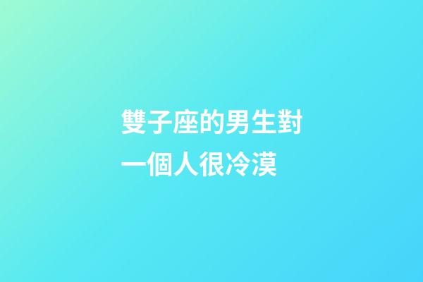 雙子座的男生對一個人很冷漠-第1張-星座運勢-玄機派