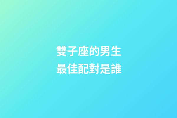 雙子座的男生最佳配對是誰-第1張-星座運勢-玄機派