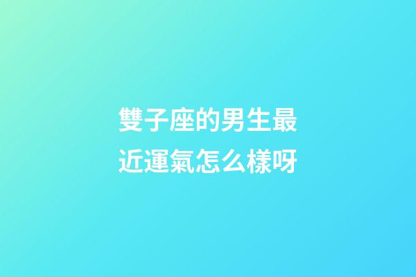 雙子座的男生最近運氣怎么樣呀-第1張-星座運勢-玄機派