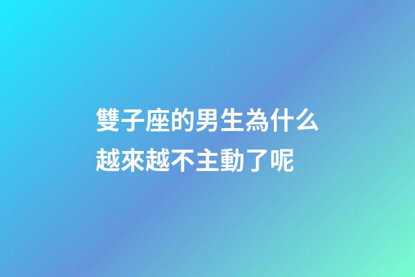 雙子座的男生為什么越來越不主動了呢-第1張-星座運勢-玄機派