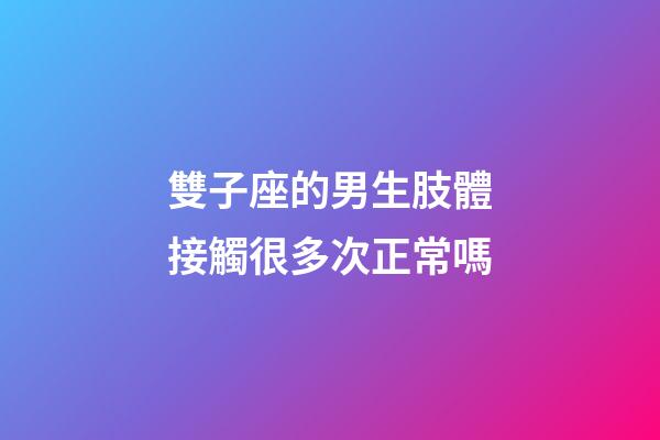 雙子座的男生肢體接觸很多次正常嗎-第1張-星座運(yùn)勢(shì)-玄機(jī)派
