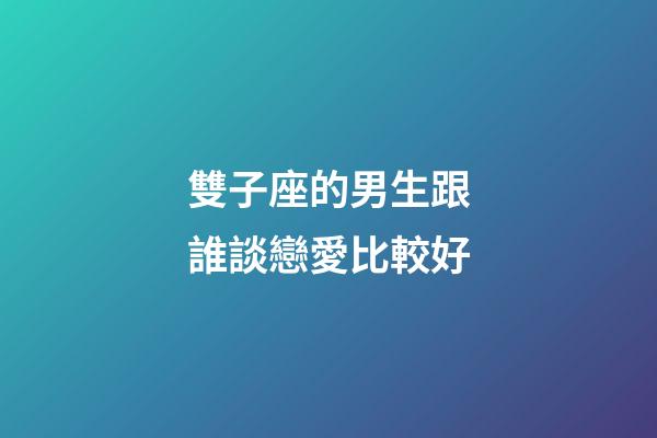 雙子座的男生跟誰談戀愛比較好-第1張-星座運勢-玄機派
