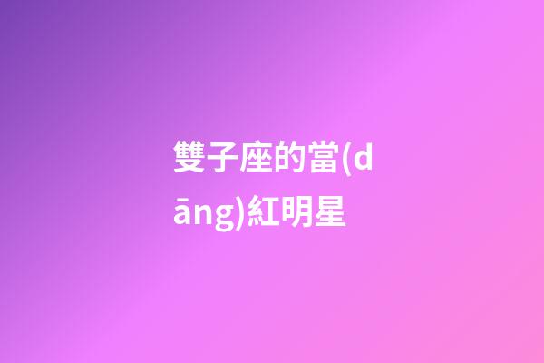 雙子座的當(dāng)紅明星