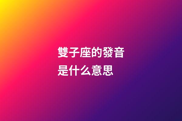 雙子座的發音是什么意思-第1張-星座運勢-玄機派