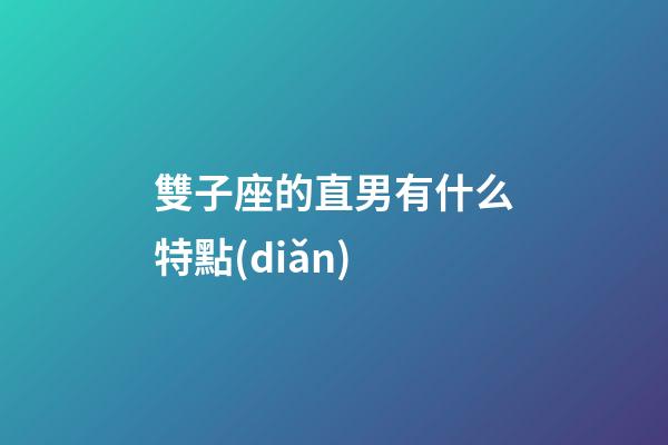 雙子座的直男有什么特點(diǎn)-第1張-星座運(yùn)勢(shì)-玄機(jī)派
