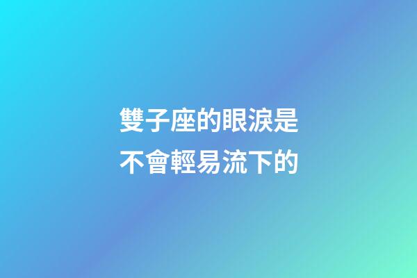 雙子座的眼淚是不會輕易流下的-第1張-星座運勢-玄機派