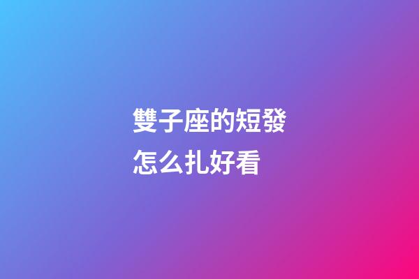 雙子座的短發怎么扎好看-第1張-星座運勢-玄機派