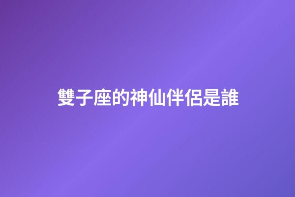 雙子座的神仙伴侶是誰-第1張-星座運勢-玄機派