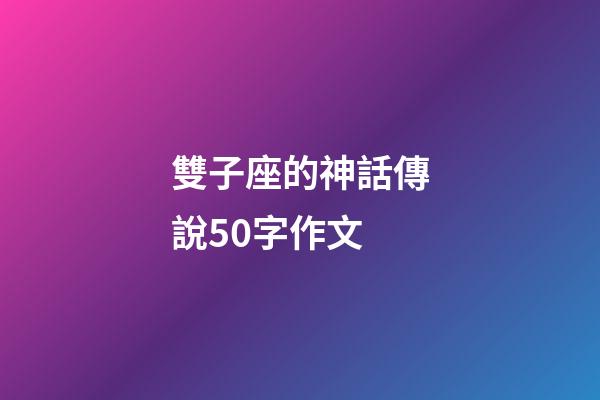 雙子座的神話傳說50字作文-第1張-星座運勢-玄機派