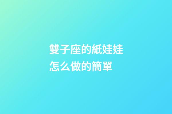 雙子座的紙娃娃怎么做的簡單-第1張-星座運勢-玄機派