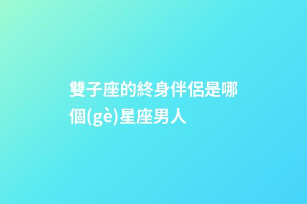 雙子座的終身伴侶是哪個(gè)星座男人-第1張-星座運(yùn)勢-玄機(jī)派