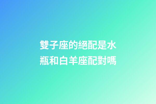 雙子座的絕配是水瓶和白羊座配對嗎-第1張-星座運勢-玄機派
