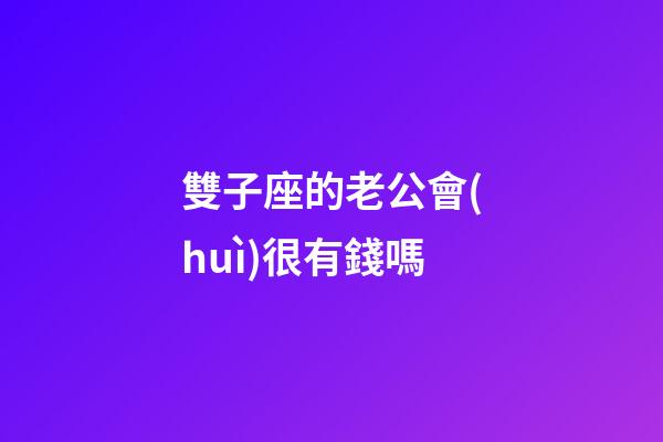 雙子座的老公會(huì)很有錢嗎-第1張-星座運(yùn)勢-玄機(jī)派