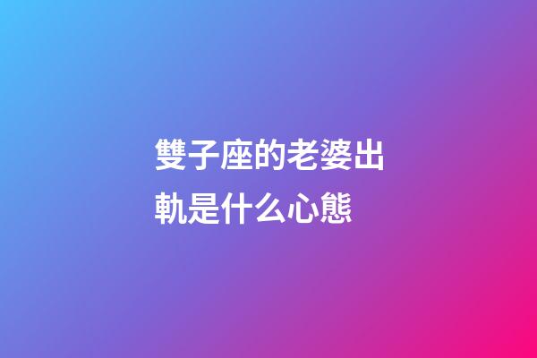 雙子座的老婆出軌是什么心態-第1張-星座運勢-玄機派