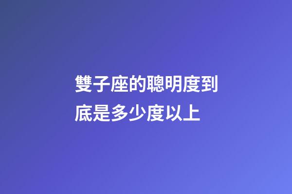 雙子座的聰明度到底是多少度以上-第1張-星座運勢-玄機派