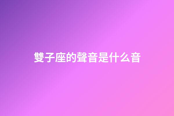 雙子座的聲音是什么音-第1張-星座運勢-玄機派