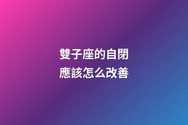雙子座的自閉應該怎么改善-第1張-星座運勢-玄機派