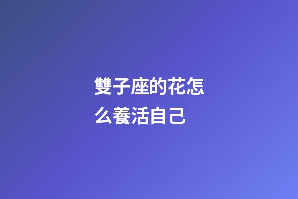 雙子座的花怎么養活自己-第1張-星座運勢-玄機派