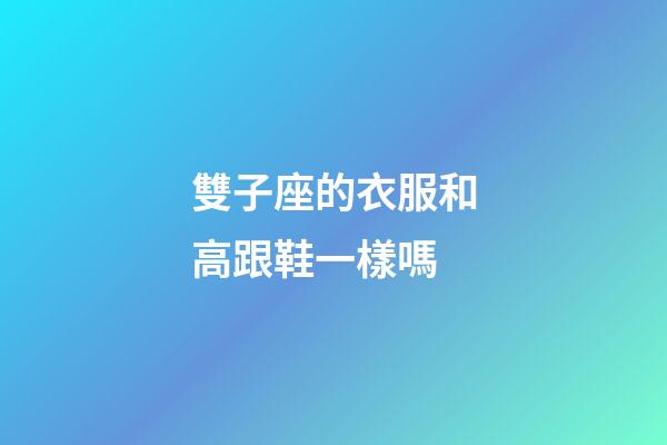 雙子座的衣服和高跟鞋一樣嗎-第1張-星座運(yùn)勢(shì)-玄機(jī)派
