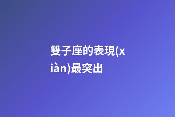 雙子座的表現(xiàn)最突出-第1張-星座運(yùn)勢-玄機(jī)派