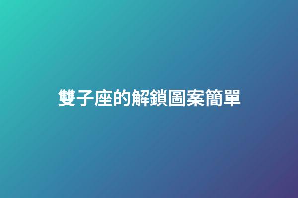 雙子座的解鎖圖案簡單-第1張-星座運勢-玄機派
