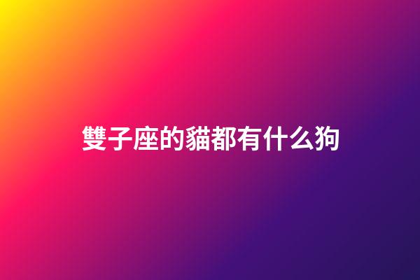 雙子座的貓都有什么狗-第1張-星座運勢-玄機派