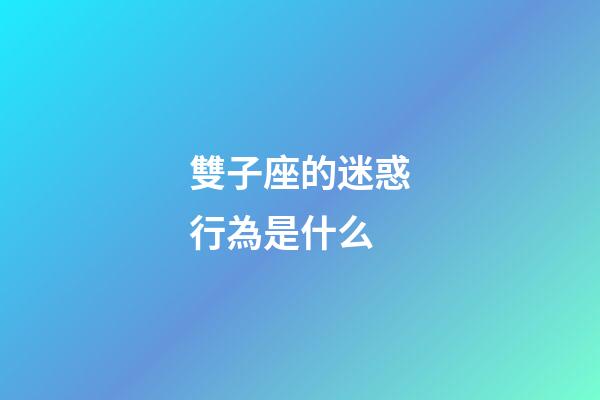 雙子座的迷惑行為是什么-第1張-星座運勢-玄機派