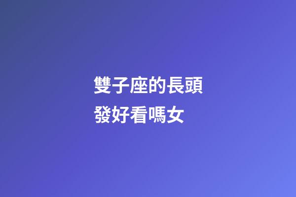 雙子座的長頭發好看嗎女-第1張-星座運勢-玄機派
