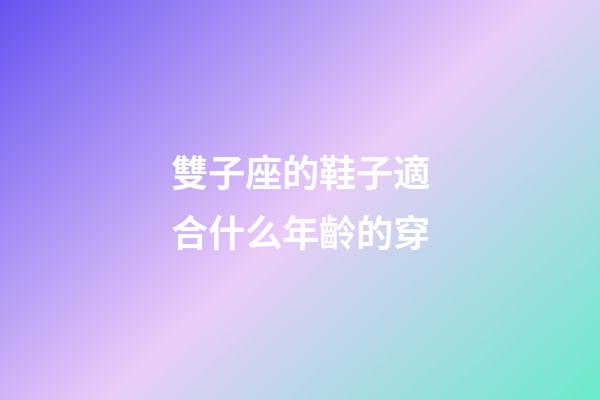 雙子座的鞋子適合什么年齡的穿-第1張-星座運勢-玄機派