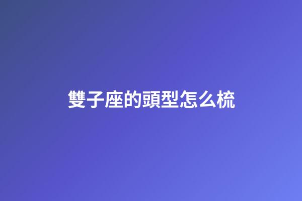 雙子座的頭型怎么梳-第1張-星座運勢-玄機派