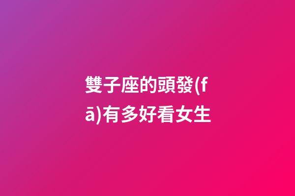 雙子座的頭發(fā)有多好看女生-第1張-星座運(yùn)勢-玄機(jī)派