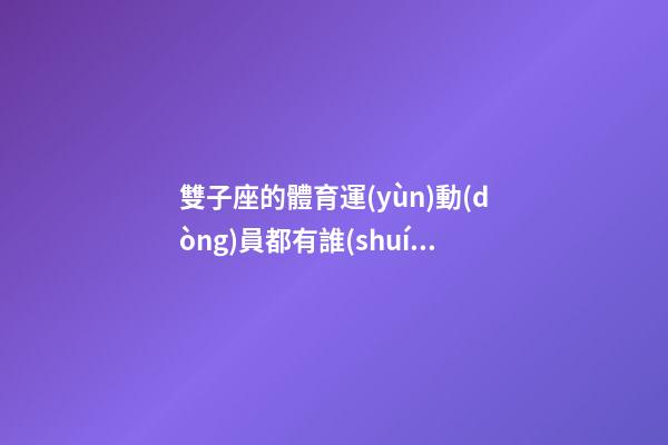 雙子座的體育運(yùn)動(dòng)員都有誰(shuí)