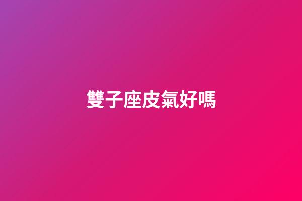 雙子座皮氣好嗎-第1張-星座運(yùn)勢(shì)-玄機(jī)派
