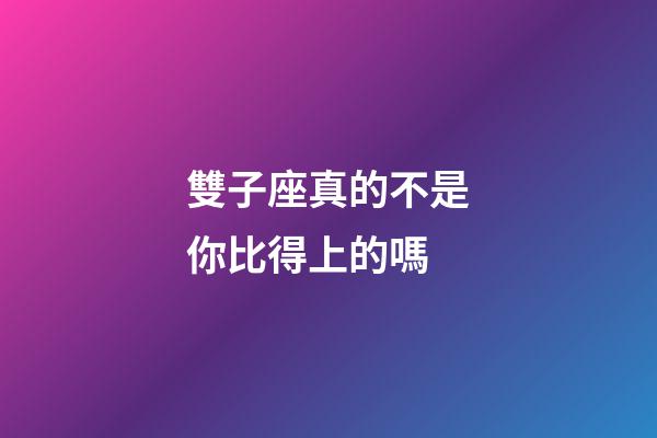 雙子座真的不是你比得上的嗎-第1張-星座運勢-玄機派