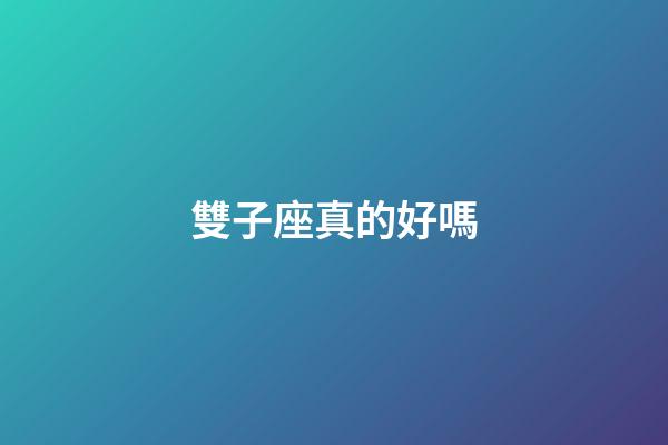 雙子座真的好嗎-第1張-星座運勢-玄機派